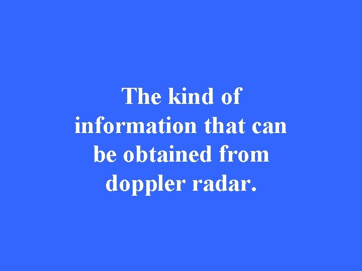 The kind of information that can be obtained from doppler radar. 