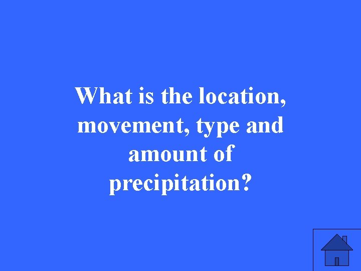 What is the location, movement, type and amount of precipitation? 