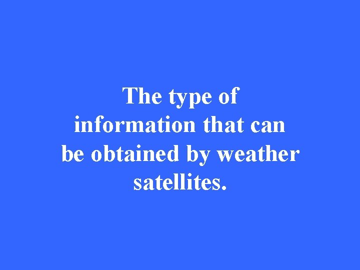 The type of information that can be obtained by weather satellites. 