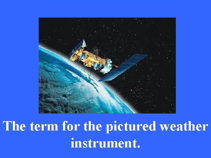 The term for the pictured weather instrument. 