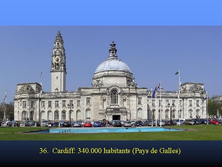 36. Cardiff: 340. 000 habitants (Pays de Galles) 