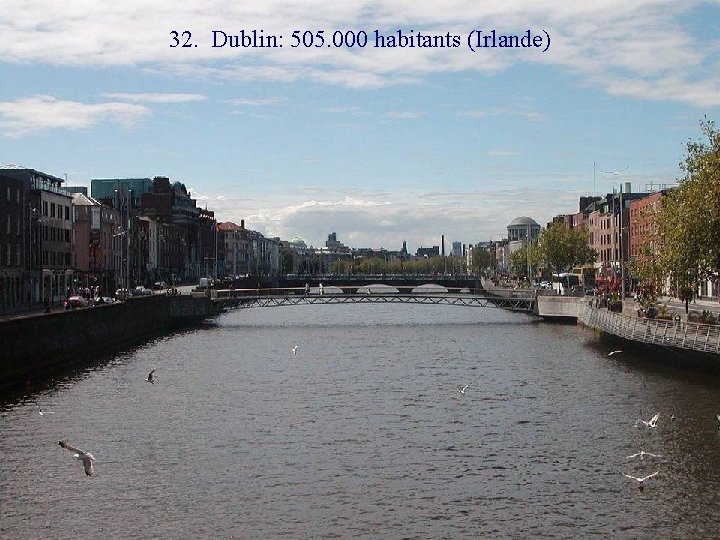 32. Dublin: 505. 000 habitants (Irlande) 