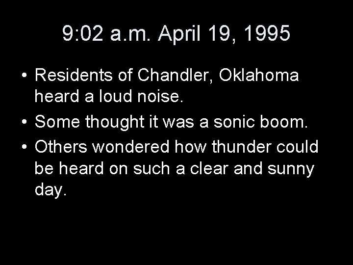 9: 02 a. m. April 19, 1995 • Residents of Chandler, Oklahoma heard a