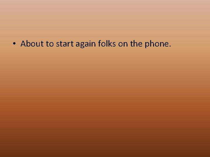  • About to start again folks on the phone. 