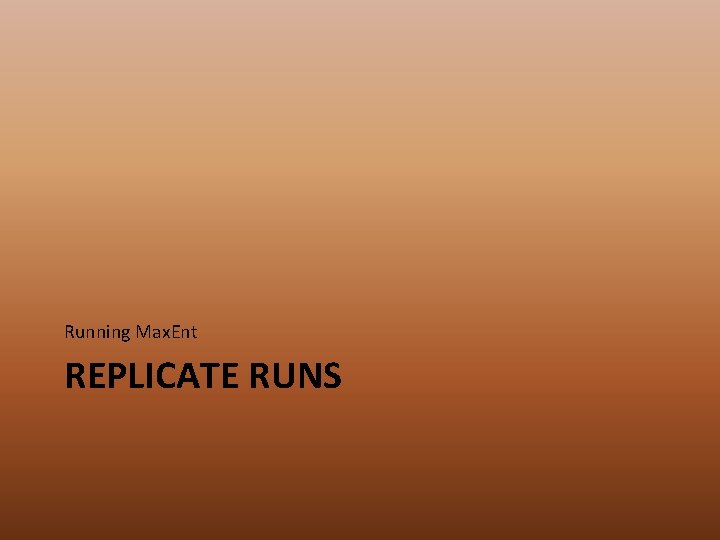 Running Max. Ent REPLICATE RUNS 