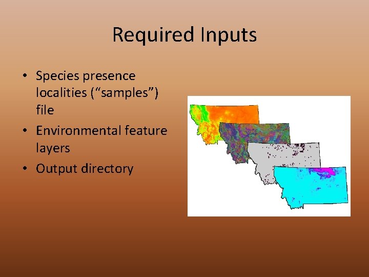 Required Inputs • Species presence localities (“samples”) file • Environmental feature layers • Output