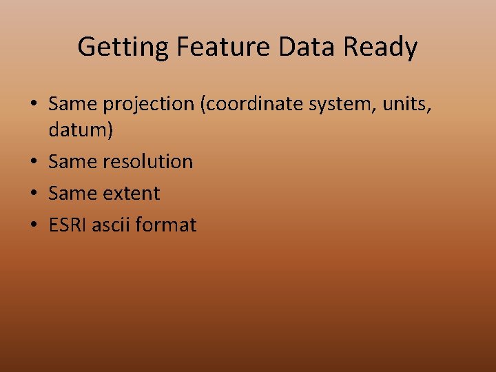 Getting Feature Data Ready • Same projection (coordinate system, units, datum) • Same resolution