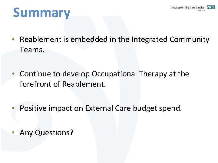 Summary • Reablement is embedded in the Integrated Community Teams. • Continue to develop