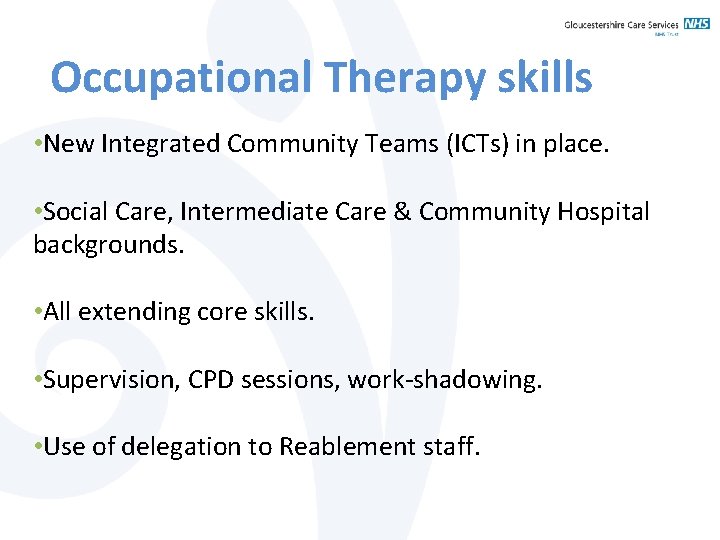 Occupational Therapy skills • New Integrated Community Teams (ICTs) in place. • Social Care,