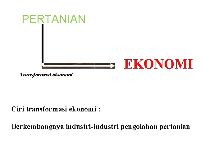 PERTANIAN Transformasi ekonomi EKONOMI Ciri transformasi ekonomi : Berkembangnya industri-industri pengolahan pertanian 