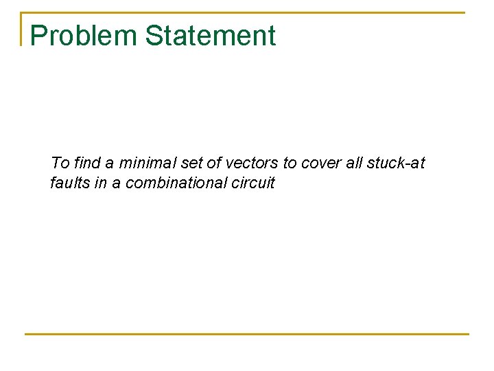 Problem Statement To find a minimal set of vectors to cover all stuck-at faults