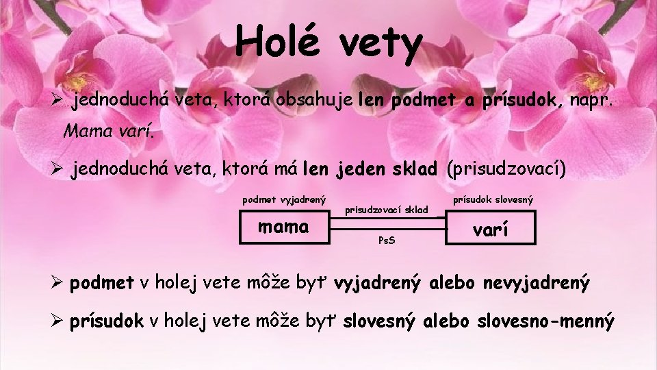 Holé vety Ø jednoduchá veta, ktorá obsahuje len podmet a prísudok, napr. Mama varí.