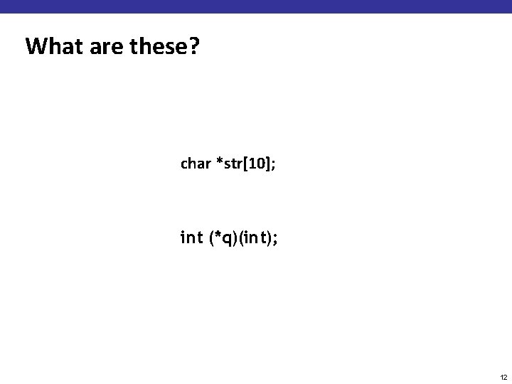 What are these? char *str[10]; int (*q)(int); 12 