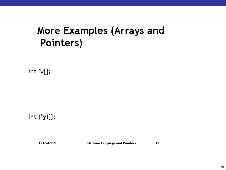 More Examples (Arrays and Pointers) int *x[]; int (*y)[]; 12/24/2021 Machine Language and Pointers