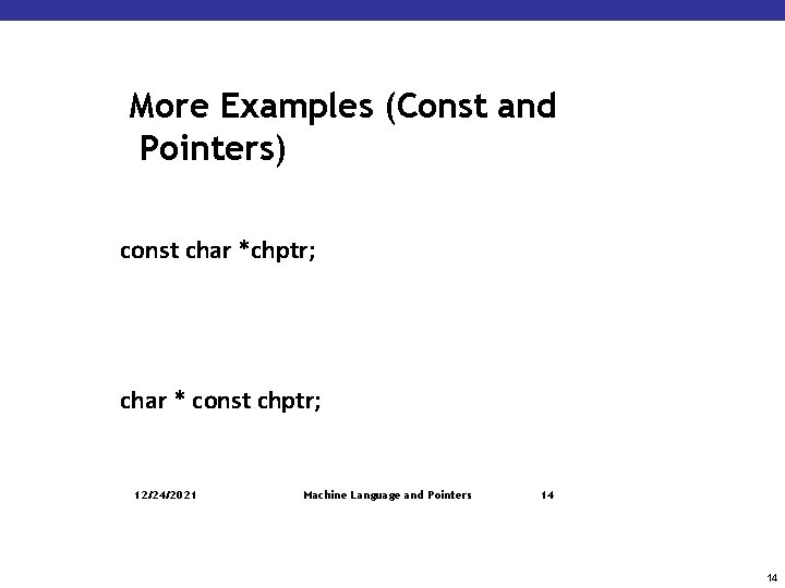 More Examples (Const and Pointers) const char *chptr; char * const chptr; 12/24/2021 Machine