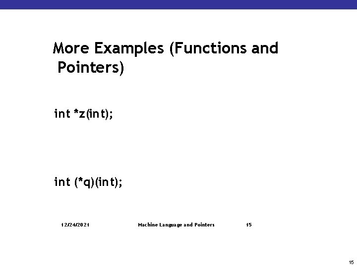 More Examples (Functions and Pointers) int *z(int); int (*q)(int); 12/24/2021 Machine Language and Pointers