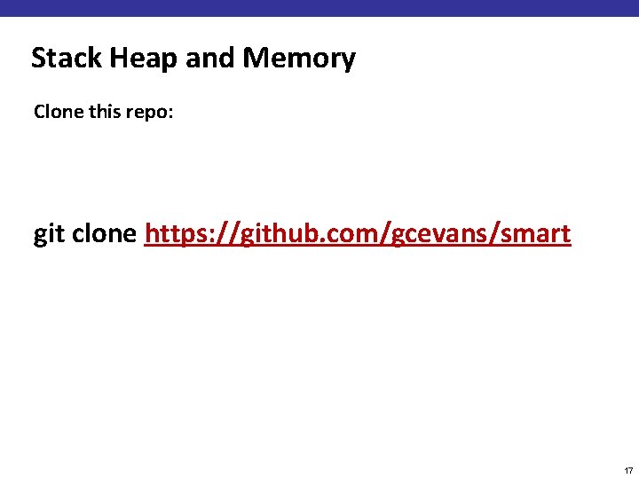 Stack Heap and Memory Clone this repo: git clone https: //github. com/gcevans/smart 17 
