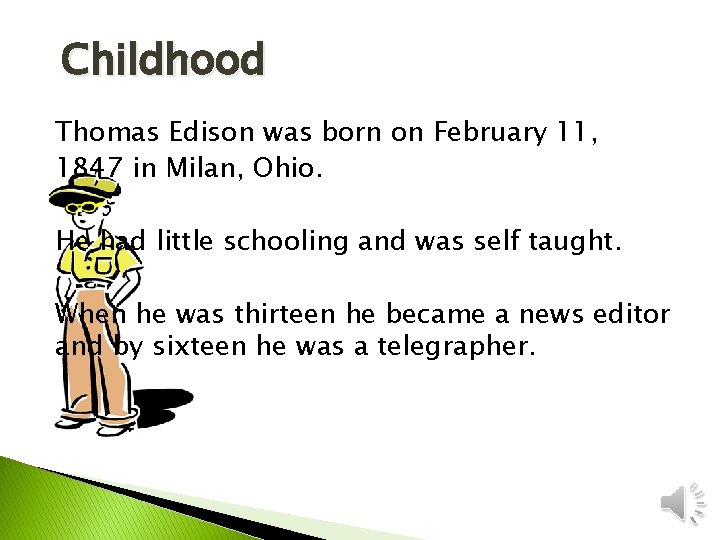 Childhood Thomas Edison was born on February 11, 1847 in Milan, Ohio. He had