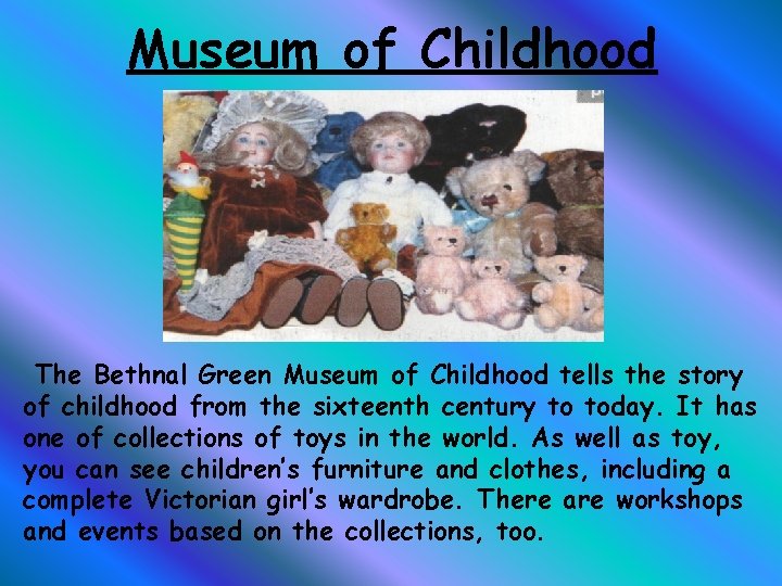 Museum of Childhood The Bethnal Green Museum of Childhood tells the story of childhood