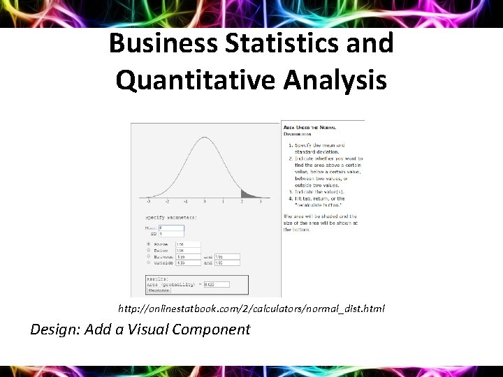 Business Statistics and Quantitative Analysis http: //onlinestatbook. com/2/calculators/normal_dist. html Design: Add a Visual Component