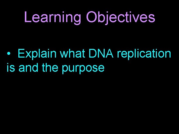 Learning Objectives • Explain what DNA replication is and the purpose 