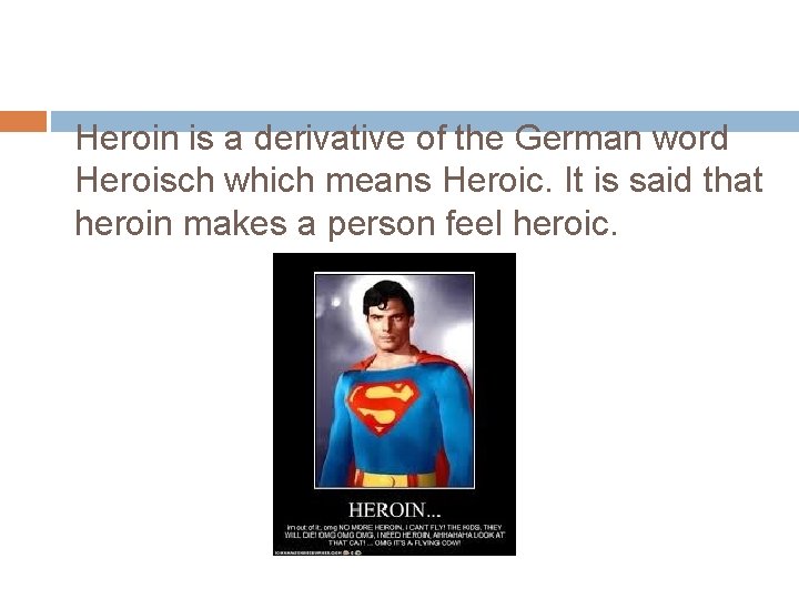 Heroin is a derivative of the German word Heroisch which means Heroic. It is