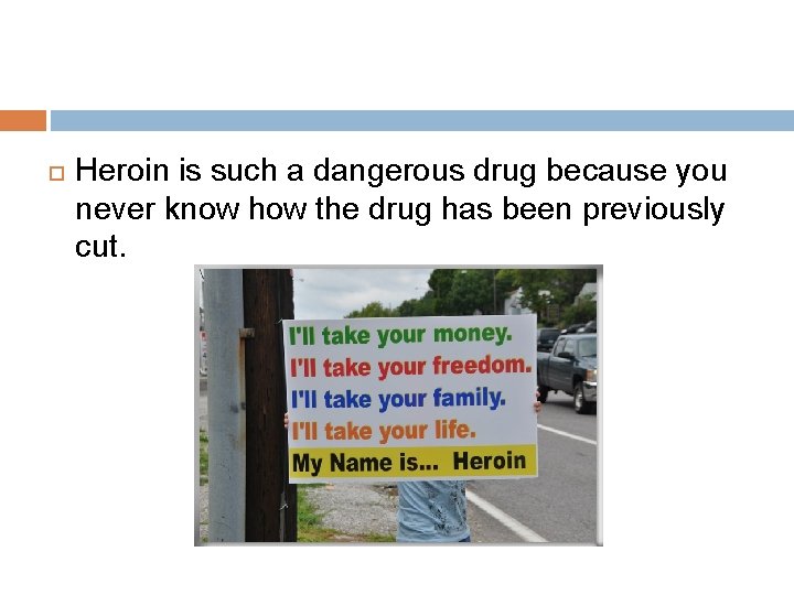  Heroin is such a dangerous drug because you never know how the drug