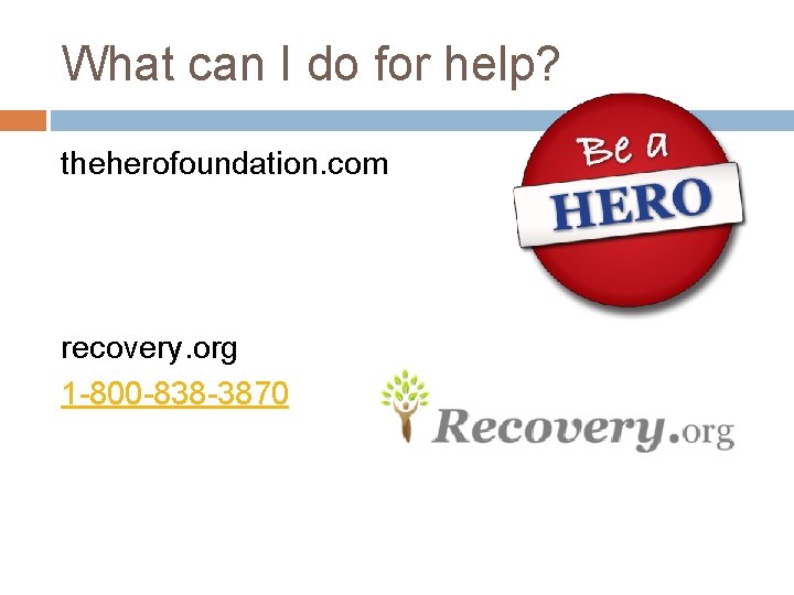 What can I do for help? theherofoundation. com recovery. org 1 -800 -838 -3870