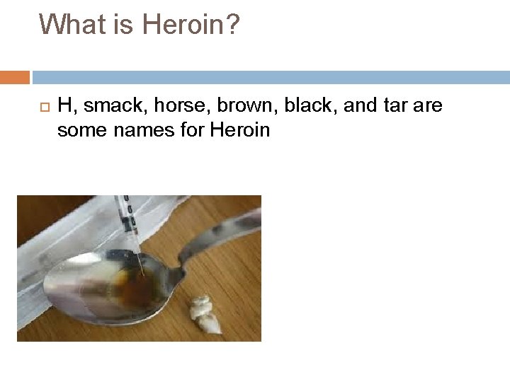 What is Heroin? H, smack, horse, brown, black, and tar are some names for