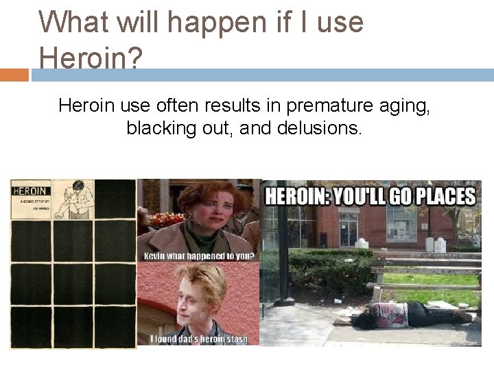 What will happen if I use Heroin? Heroin use often results in premature aging,