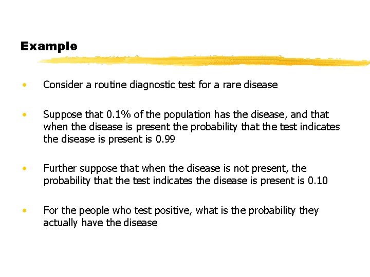 Example • Consider a routine diagnostic test for a rare disease • Suppose that