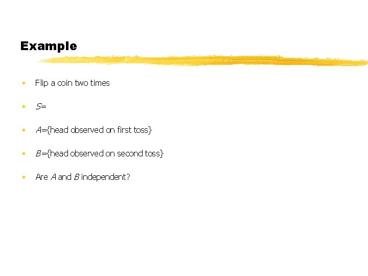 Example • Flip a coin two times • S= • A={head observed on first