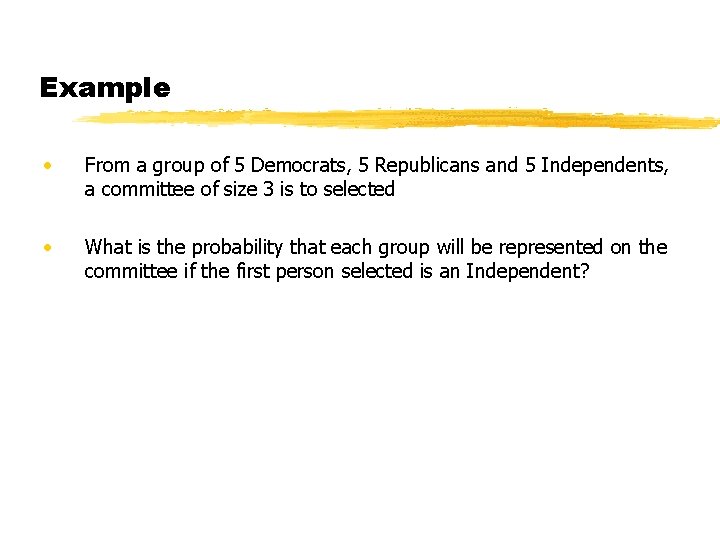 Example • From a group of 5 Democrats, 5 Republicans and 5 Independents, a