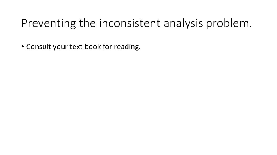 Preventing the inconsistent analysis problem. • Consult your text book for reading. 