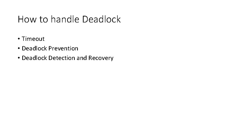 How to handle Deadlock • Timeout • Deadlock Prevention • Deadlock Detection and Recovery
