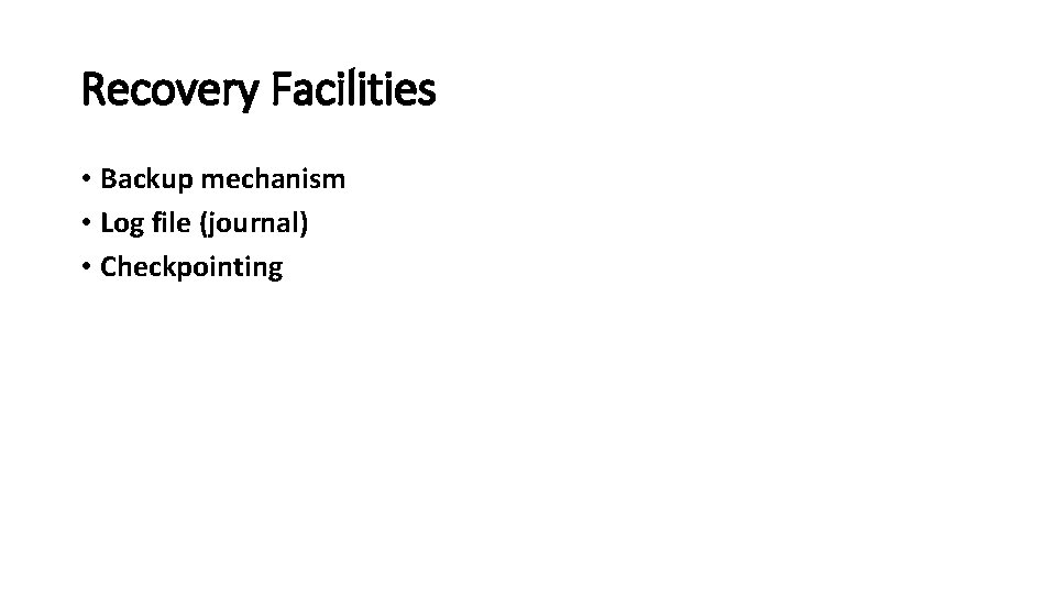 Recovery Facilities • Backup mechanism • Log file (journal) • Checkpointing 