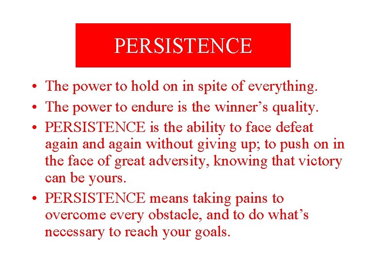 PERSISTENCE • The power to hold on in spite of everything. • The power