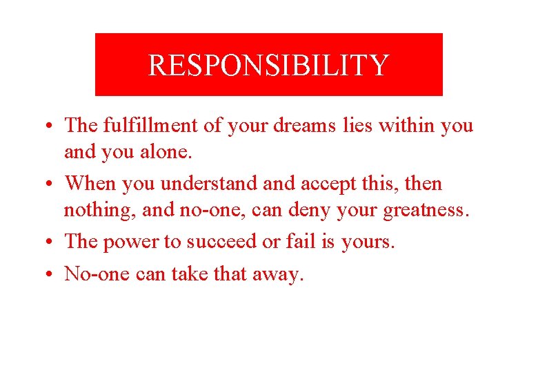 RESPONSIBILITY • The fulfillment of your dreams lies within you and you alone. •