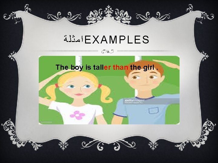  ﺍﻣﺜﻠﺔ EXAMPLES The boy is taller than the girl. 