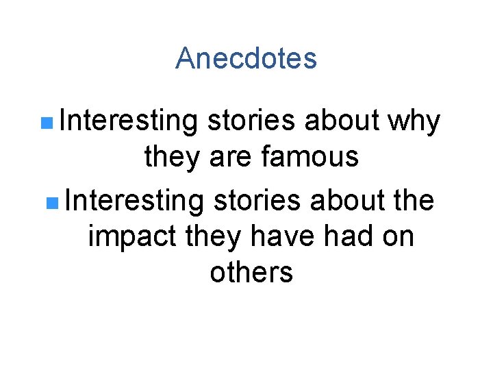 Anecdotes n Interesting stories about why they are famous n Interesting stories about the