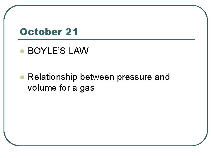October 21 l BOYLE’S LAW l Relationship between pressure and volume for a gas
