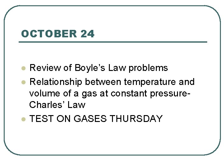 OCTOBER 24 l l l Review of Boyle’s Law problems Relationship between temperature and