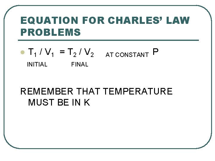 EQUATION FOR CHARLES’ LAW PROBLEMS l T 1 / V 1 = T 2