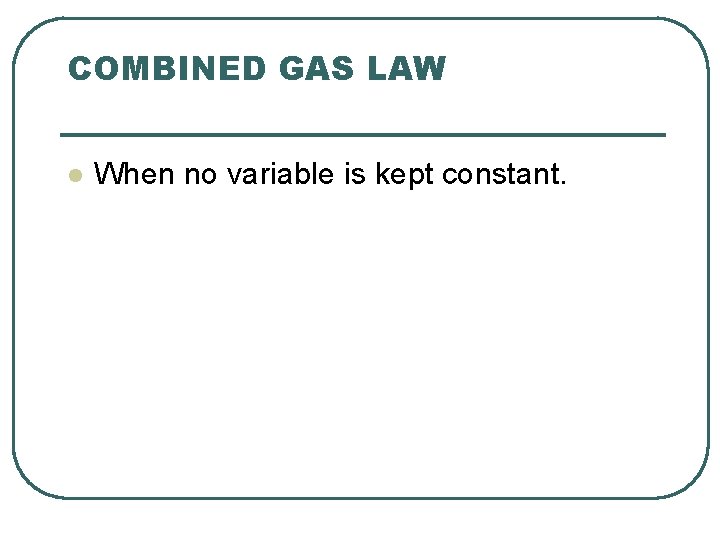 COMBINED GAS LAW l When no variable is kept constant. 