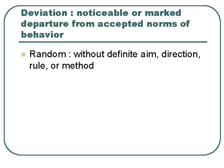 Deviation : noticeable or marked departure from accepted norms of behavior l Random :