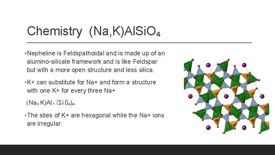 Chemistry (Na, K)Al. Si. O₄ • Nepheline is Feldspathoidal and is made up of