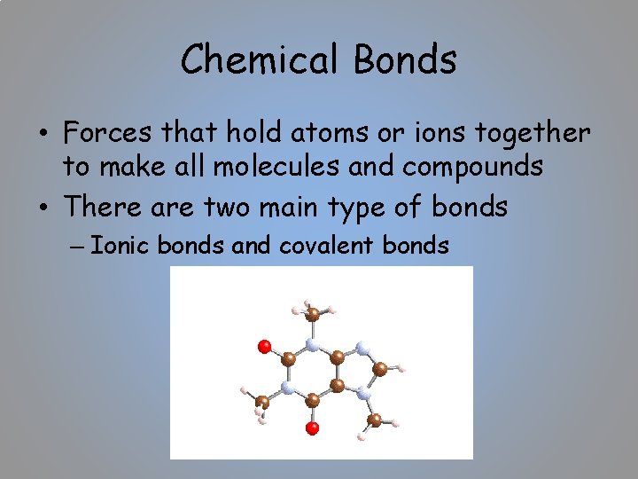 Chemical Bonds • Forces that hold atoms or ions together to make all molecules