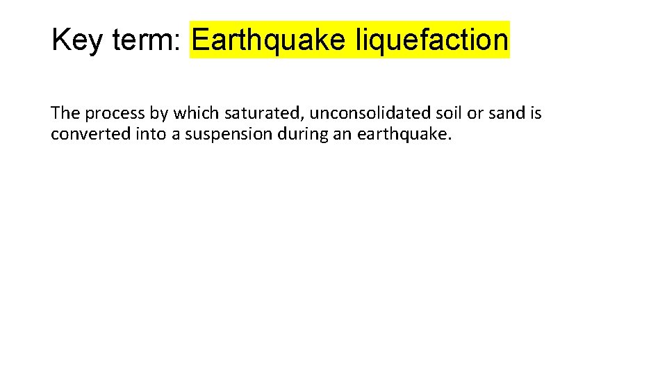 Key term: Earthquake liquefaction The process by which saturated, unconsolidated soil or sand is