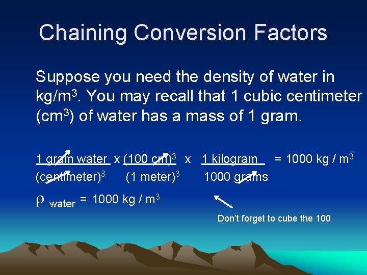Chaining Conversion Factors Suppose you need the density of water in kg/m 3. You