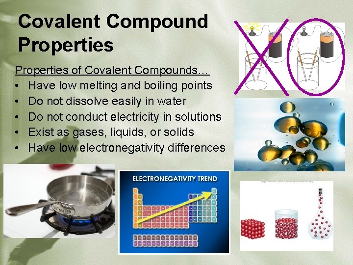 Covalent Compound Properties of Covalent Compounds… • Have low melting and boiling points •